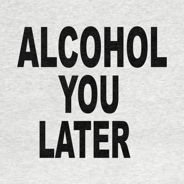 ALCOHOL YOU LATER by TheCosmicTradingPost